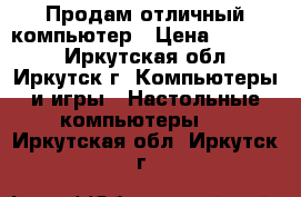 Продам отличный компьютер › Цена ­ 15 000 - Иркутская обл., Иркутск г. Компьютеры и игры » Настольные компьютеры   . Иркутская обл.,Иркутск г.